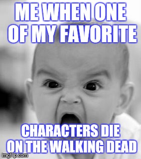 Angry Baby | ME WHEN ONE OF MY FAVORITE; CHARACTERS DIE ON THE WALKING DEAD | image tagged in memes,angry baby | made w/ Imgflip meme maker