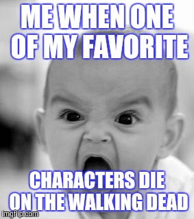 Angry Baby Meme | ME WHEN ONE OF MY FAVORITE; CHARACTERS DIE ON THE WALKING DEAD | image tagged in memes,angry baby | made w/ Imgflip meme maker