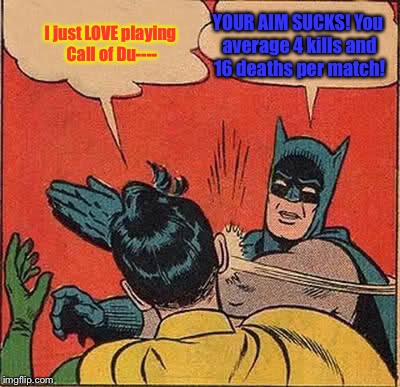 Batman Slapping Robin Meme | I just LOVE playing Call of Du---- YOUR AIM SUCKS! You average 4 kills and 16 deaths per match! | image tagged in memes,batman slapping robin | made w/ Imgflip meme maker