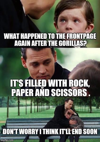 rock paper scissors is hot on front page let me try | WHAT HAPPENED TO THE FRONTPAGE AGAIN AFTER THE GORILLAS? IT'S FILLED WITH ROCK, PAPER AND SCISSORS . DON'T WORRY I THINK IT'LL END SOON | image tagged in memes,finding neverland | made w/ Imgflip meme maker