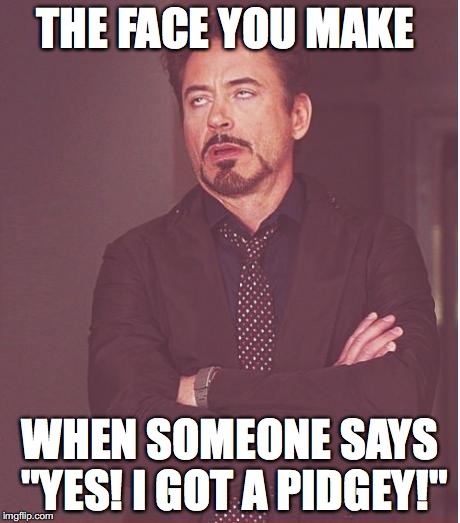 Face You Make Robert Downey Jr | THE FACE YOU MAKE; WHEN SOMEONE SAYS "YES! I GOT A PIDGEY!" | image tagged in memes,face you make robert downey jr | made w/ Imgflip meme maker