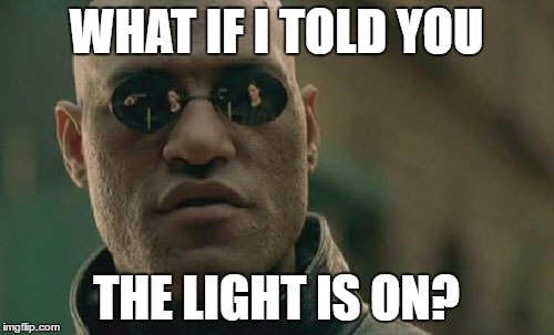 Matrix Morpheus Meme | WHAT IF I TOLD YOU THE LIGHT IS ON? | image tagged in memes,matrix morpheus | made w/ Imgflip meme maker