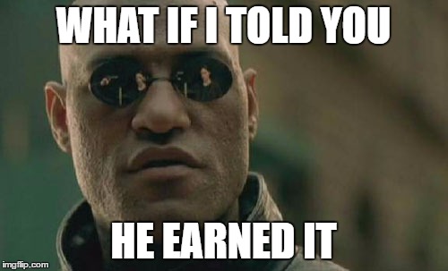 Matrix Morpheus Meme | WHAT IF I TOLD YOU HE EARNED IT | image tagged in memes,matrix morpheus | made w/ Imgflip meme maker