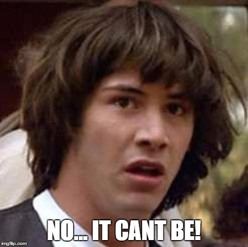 Conspiracy Keanu Meme | NO... IT CANT BE! | image tagged in memes,conspiracy keanu | made w/ Imgflip meme maker