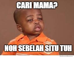CARI MAMA? NOH SEBELAH SITU TUH | made w/ Imgflip meme maker