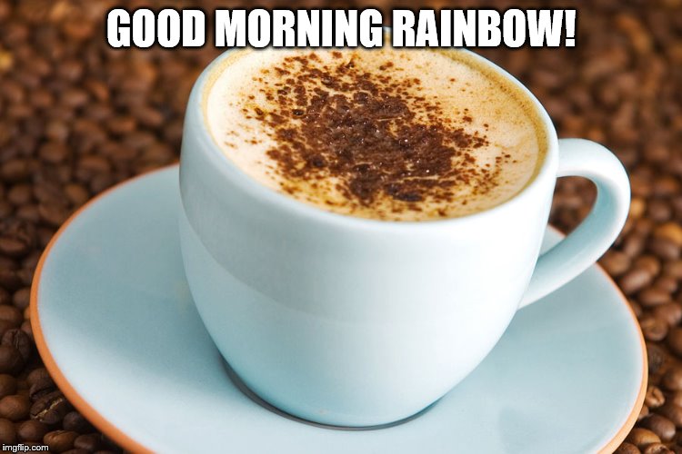 GOOD MORNING RAINBOW! | made w/ Imgflip meme maker