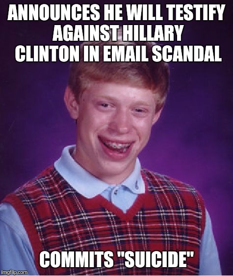 Bad Luck Brian Meme | ANNOUNCES HE WILL TESTIFY AGAINST HILLARY CLINTON IN EMAIL SCANDAL; COMMITS "SUICIDE" | image tagged in memes,bad luck brian | made w/ Imgflip meme maker