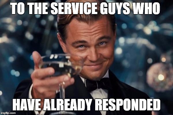Leonardo Dicaprio Cheers Meme | TO THE SERVICE GUYS WHO; HAVE ALREADY RESPONDED | image tagged in memes,leonardo dicaprio cheers | made w/ Imgflip meme maker
