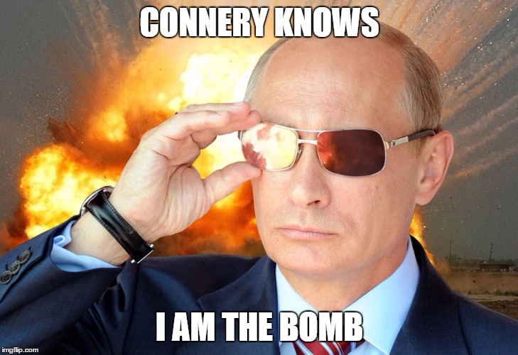 CONNERY KNOWS I AM THE BOMB | image tagged in putin nuke 2 | made w/ Imgflip meme maker