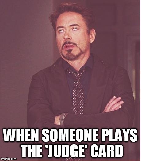 sometimes worse than the 'race' card? | WHEN SOMEONE PLAYS THE 'JUDGE' CARD | image tagged in memes,face you make robert downey jr | made w/ Imgflip meme maker