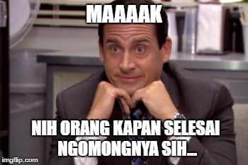 MAAAAK; NIH ORANG KAPAN SELESAI NGOMONGNYA SIH... | made w/ Imgflip meme maker