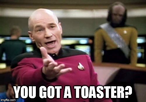 Picard Wtf Meme | YOU GOT A TOASTER? | image tagged in memes,picard wtf | made w/ Imgflip meme maker