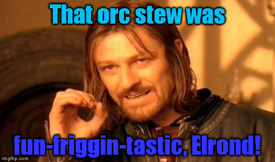 One Does Not Simply | That orc stew was; fun-friggin-tastic, Elrond! | image tagged in memes,one does not simply | made w/ Imgflip meme maker
