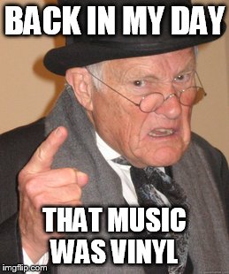 Back In My Day Meme | BACK IN MY DAY THAT MUSIC WAS VINYL | image tagged in memes,back in my day | made w/ Imgflip meme maker