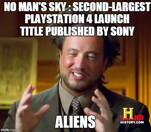 Ancient Aliens Meme | NO MAN'S SKY : SECOND-LARGEST PLAYSTATION 4 LAUNCH TITLE PUBLISHED BY SONY; ALIENS | image tagged in memes,ancient aliens | made w/ Imgflip meme maker
