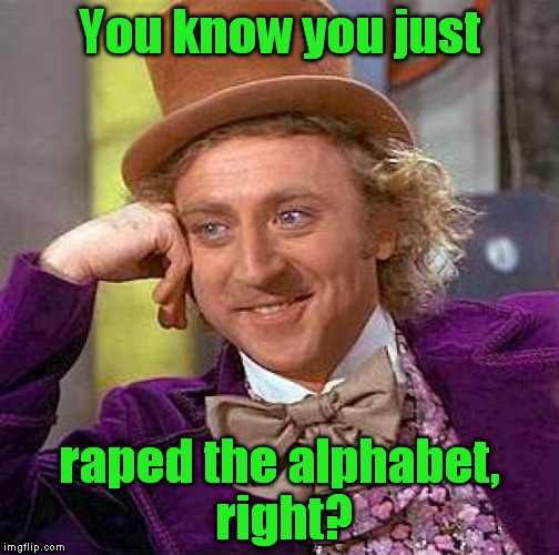 Creepy Condescending Wonka Meme | You know you just **ped the alphabet, right? | image tagged in memes,creepy condescending wonka | made w/ Imgflip meme maker