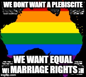 Marriage Equality | WE DONT WANT A PLEBISCITE; WE WANT EQUAL MARRIAGE RIGHTS | image tagged in gay marriage,gay rights,marriage equality | made w/ Imgflip meme maker