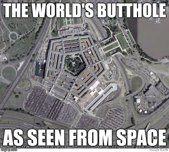 Pentagon | THE WORLD'S BUTTHOLE; AS SEEN FROM SPACE | image tagged in pentagon | made w/ Imgflip meme maker