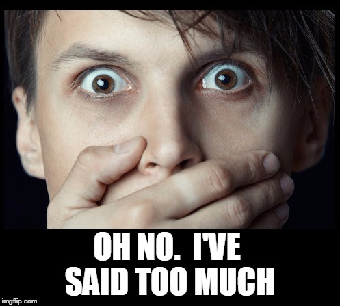 oh my | OH NO.  I'VE SAID TOO MUCH | image tagged in oh my | made w/ Imgflip meme maker