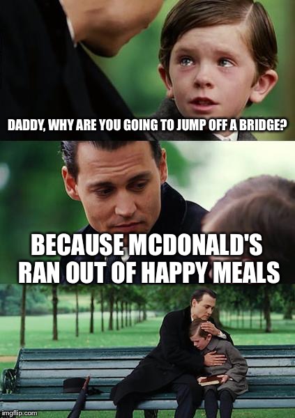 The father who's obsessed with Happy Meals | DADDY, WHY ARE YOU GOING TO JUMP OFF A BRIDGE? BECAUSE MCDONALD'S RAN OUT OF HAPPY MEALS | image tagged in memes,finding neverland,abridged,mcdonalds,happy,meal | made w/ Imgflip meme maker