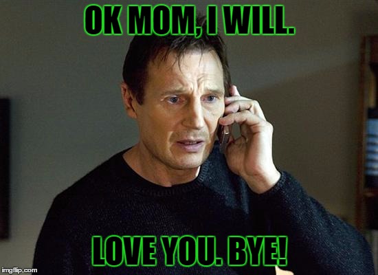 Even Liam needs to call his mother once in a while. | OK MOM, I WILL. LOVE YOU. BYE! | image tagged in memes,liam neeson taken 2,template quest,funny | made w/ Imgflip meme maker