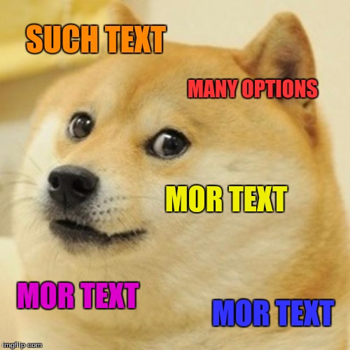 Doge | SUCH TEXT; MANY OPTIONS; MOR TEXT; MOR TEXT; MOR TEXT | image tagged in memes,doge | made w/ Imgflip meme maker