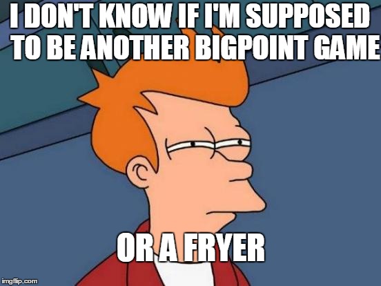 "Futurerama" Fry | I DON'T KNOW IF I'M SUPPOSED
 TO BE ANOTHER BIGPOINT GAME; OR A FRYER | image tagged in memes,futurama fry | made w/ Imgflip meme maker