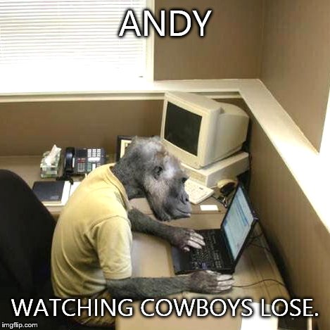 Monkey Business | ANDY; WATCHING COWBOYS LOSE. | image tagged in memes,monkey business | made w/ Imgflip meme maker