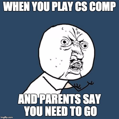 csgo comp meme | WHEN YOU PLAY CS COMP; AND PARENTS SAY YOU NEED TO GO | image tagged in memes,y u no,cs,comp | made w/ Imgflip meme maker