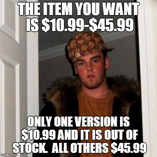 Scumbag Steve | THE ITEM YOU WANT IS $10.99-$45.99; ONLY ONE VERSION IS $10.99 AND IT IS OUT OF STOCK.  ALL OTHERS $45.99 | image tagged in memes,scumbag steve,AdviceAnimals | made w/ Imgflip meme maker