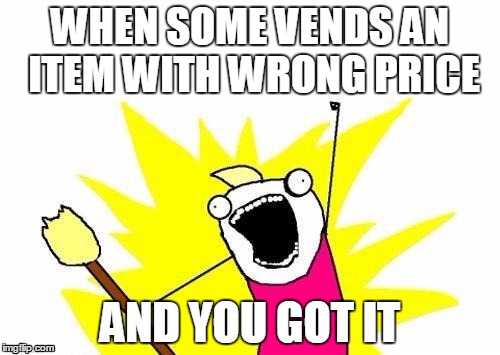 X All The Y | WHEN SOME VENDS AN ITEM WITH WRONG PRICE; AND YOU GOT IT | image tagged in memes,x all the y | made w/ Imgflip meme maker