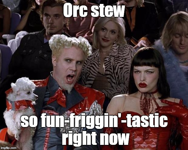 Mugatu So Hot Right Now Meme | Orc stew so fun-friggin'-tastic right now | image tagged in memes,mugatu so hot right now | made w/ Imgflip meme maker