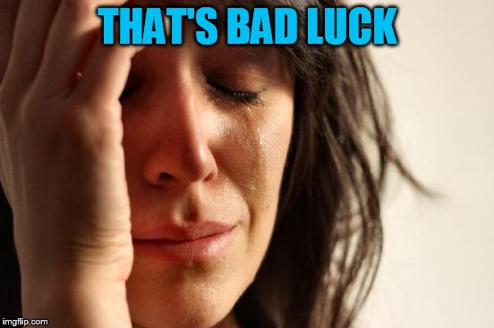 First World Problems Meme | THAT'S BAD LUCK | image tagged in memes,first world problems | made w/ Imgflip meme maker