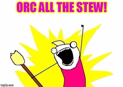 X All The Y Meme | ORC ALL THE STEW! | image tagged in memes,x all the y | made w/ Imgflip meme maker