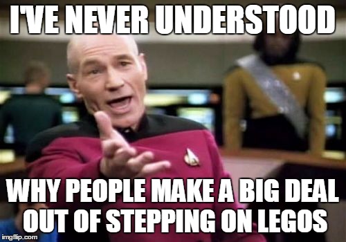 Picard Wtf Meme | I'VE NEVER UNDERSTOOD WHY PEOPLE MAKE A BIG DEAL OUT OF STEPPING ON LEGOS | image tagged in memes,picard wtf | made w/ Imgflip meme maker