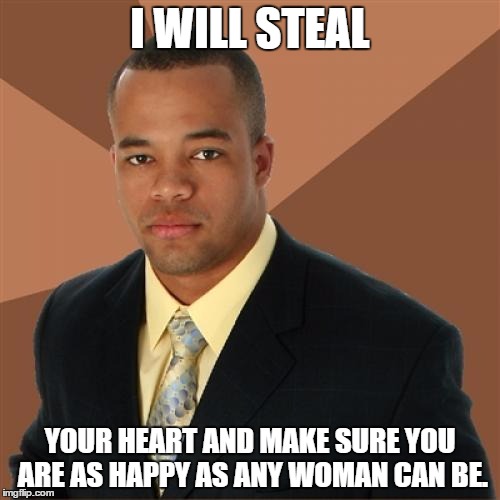 Successful Black Man | I WILL STEAL; YOUR HEART AND MAKE SURE YOU ARE AS HAPPY AS ANY WOMAN CAN BE. | image tagged in memes,successful black man,romantic,heart | made w/ Imgflip meme maker