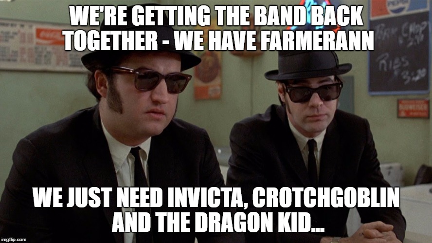 Farmerann is back - on a limited basis | WE'RE GETTING THE BAND BACK TOGETHER - WE HAVE FARMERANN; WE JUST NEED INVICTA, CROTCHGOBLIN AND THE DRAGON KID... | image tagged in memes,the blues brothers,getting the band back together,films,movies,imgflip | made w/ Imgflip meme maker