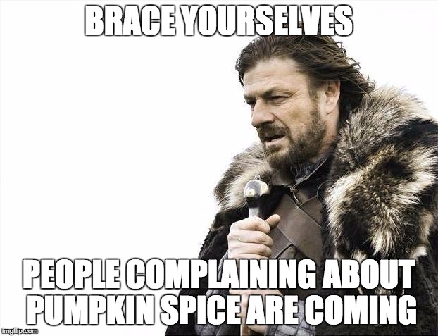 Brace Yourselves X is Coming | BRACE YOURSELVES; PEOPLE COMPLAINING ABOUT PUMPKIN SPICE ARE COMING | image tagged in memes,brace yourselves x is coming,AdviceAnimals | made w/ Imgflip meme maker