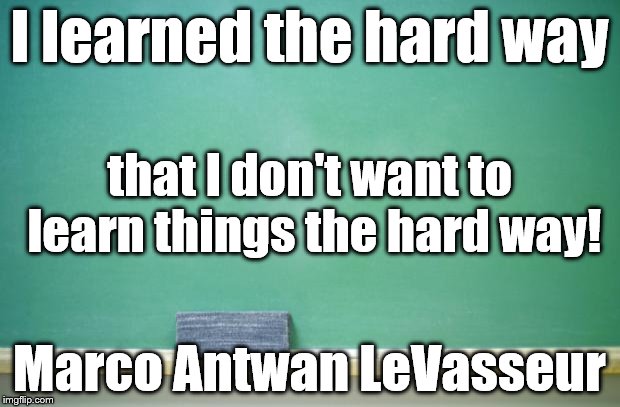 blank chalkboard | I learned the hard way; that I don't want to learn things
the hard way! Marco Antwan LeVasseur | image tagged in blank chalkboard | made w/ Imgflip meme maker