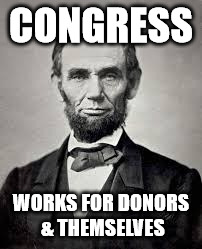 Abraham Lincoln | CONGRESS; WORKS FOR DONORS & THEMSELVES | image tagged in abraham lincoln | made w/ Imgflip meme maker