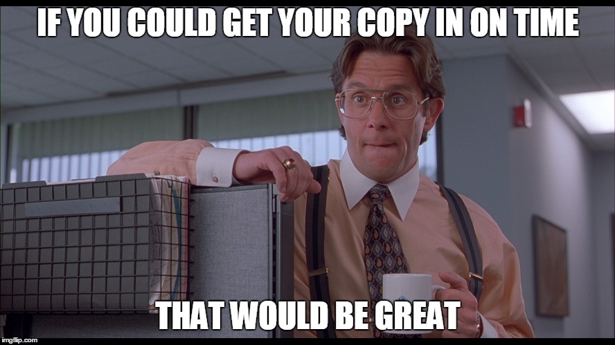 IF YOU COULD GET YOUR COPY IN ON TIME; THAT WOULD BE GREAT | image tagged in work | made w/ Imgflip meme maker