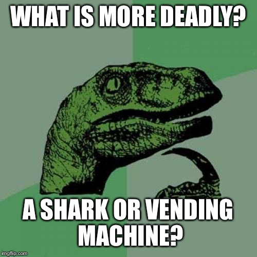 Philosoraptor Meme | WHAT IS MORE DEADLY? A SHARK OR VENDING MACHINE? | image tagged in memes,philosoraptor | made w/ Imgflip meme maker