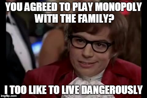 Monopoly ruins happy families | YOU AGREED TO PLAY MONOPOLY WITH THE FAMILY? I TOO LIKE TO LIVE DANGEROUSLY | image tagged in memes,i too like to live dangerously,monolpoly | made w/ Imgflip meme maker