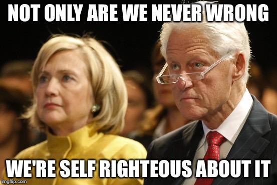 The righteousness of the righteous | NOT ONLY ARE WE NEVER WRONG WE'RE SELF RIGHTEOUS ABOUT IT | image tagged in bill and hillary,memes | made w/ Imgflip meme maker