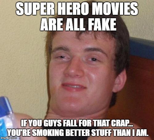 10 Guy | SUPER HERO MOVIES ARE ALL FAKE; IF YOU GUYS FALL FOR THAT CRAP... YOU'RE SMOKING BETTER STUFF THAN I AM. | image tagged in memes,10 guy | made w/ Imgflip meme maker