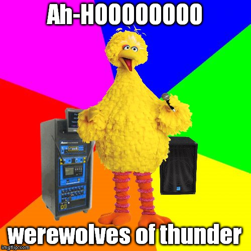 Werewolves of London - Warren Zevon | Ah-HOOOOOOOO; werewolves of thunder | image tagged in wrong lyrics karaoke big bird,werewolves of london,warren zevon,thunder | made w/ Imgflip meme maker