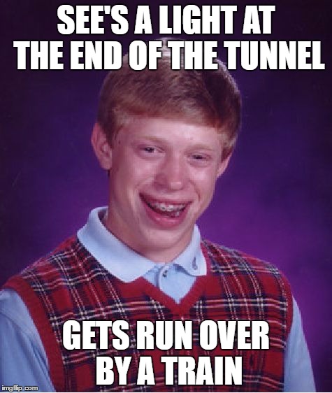 Bad Luck Brian | SEE'S A LIGHT AT THE END OF THE TUNNEL; GETS RUN OVER BY A TRAIN | image tagged in memes,bad luck brian | made w/ Imgflip meme maker