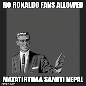 Kill Yourself Guy Meme | NO RONALDO FANS ALLOWED; MATATIRTHAA SAMITI NEPAL | image tagged in memes,kill yourself guy | made w/ Imgflip meme maker