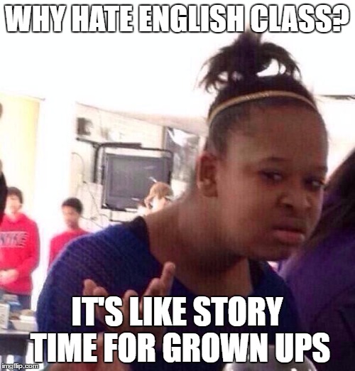 Black Girl Wat Meme | WHY HATE ENGLISH CLASS? IT'S LIKE STORY TIME FOR GROWN UPS | image tagged in memes,black girl wat | made w/ Imgflip meme maker