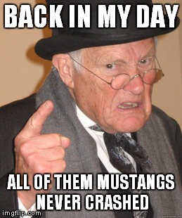 Back In My Day | BACK IN MY DAY; ALL OF THEM MUSTANGS NEVER CRASHED | image tagged in memes,back in my day | made w/ Imgflip meme maker